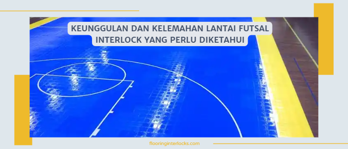 Keunggulan dan Kelemahan Lantai Futsal Interlock yang Perlu Diketahui