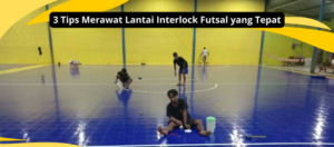 3 Tips Merawat Lantai Interlock Futsal yang Tepat